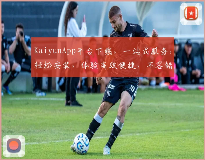 KaiyunApp平台下载，一站式服务，轻松安装，体验高效便捷，不容错过