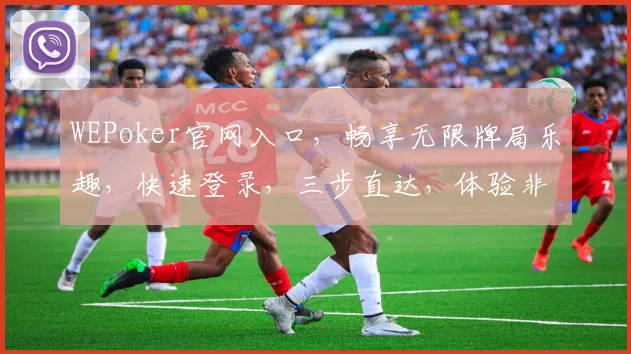 WEPoker官网入口，畅享无限牌局乐趣，快速登录，三步直达，体验非凡