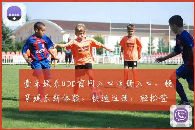 壹乐娱乐app官网入口注册入口，畅享娱乐新体验，快速注册，轻松登录，三步搞定