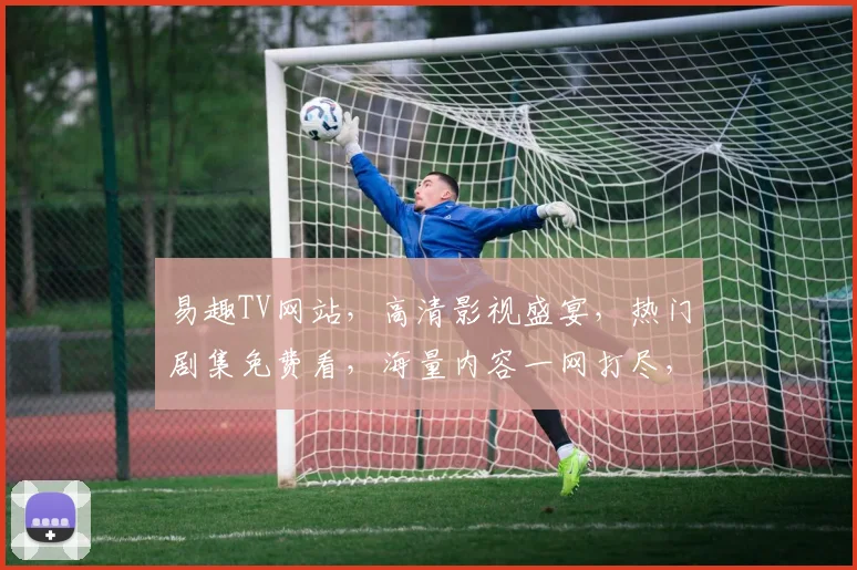 易趣TV网站，高清影视盛宴，热门剧集免费看，海量内容一网打尽，追剧必备平台，快来体验