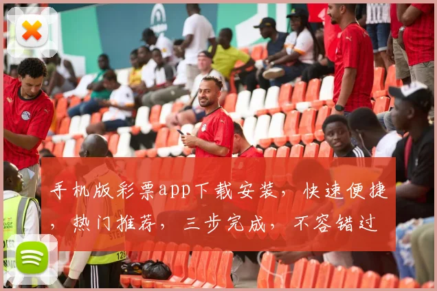 手机版彩票app下载安装，快速便捷，热门推荐，三步完成，不容错过，轻松购彩