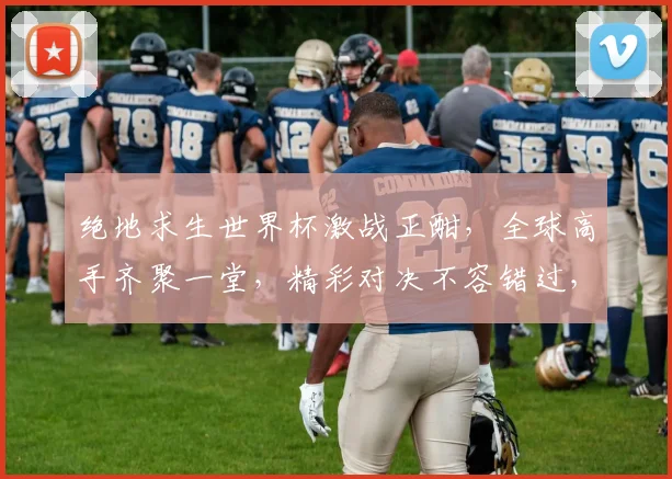 绝地求生世界杯激战正酣，全球高手齐聚一堂，精彩对决不容错过，一触即发