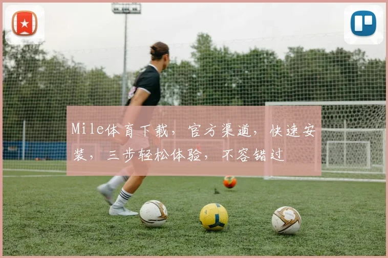 Mile体育下载，官方渠道，快速安装，三步轻松体验，不容错过