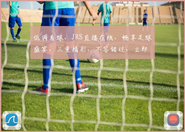低调看球，JRS直播在线，畅享足球盛宴，三重精彩，不容错过，立即加入