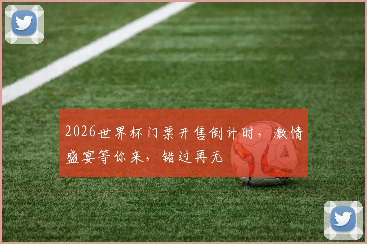 2026世界杯门票开售倒计时，激情盛宴等你来，错过再无