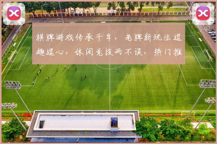 棋牌游戏传承千年，老牌新玩法逗趣逗心，休闲竞技两不误，热门推荐必看