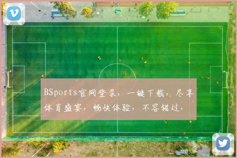 BSports官网登录，一键下载，尽享体育盛宴，畅快体验，不容错过，快速登录