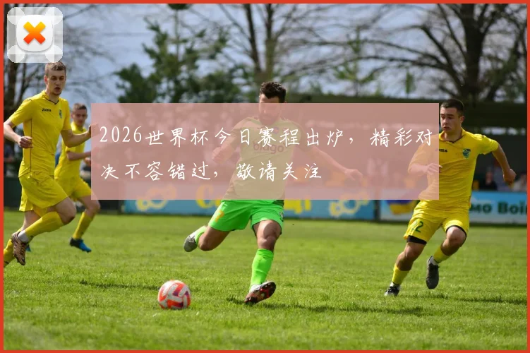 2026世界杯今日赛程出炉，精彩对决不容错过，敬请关注